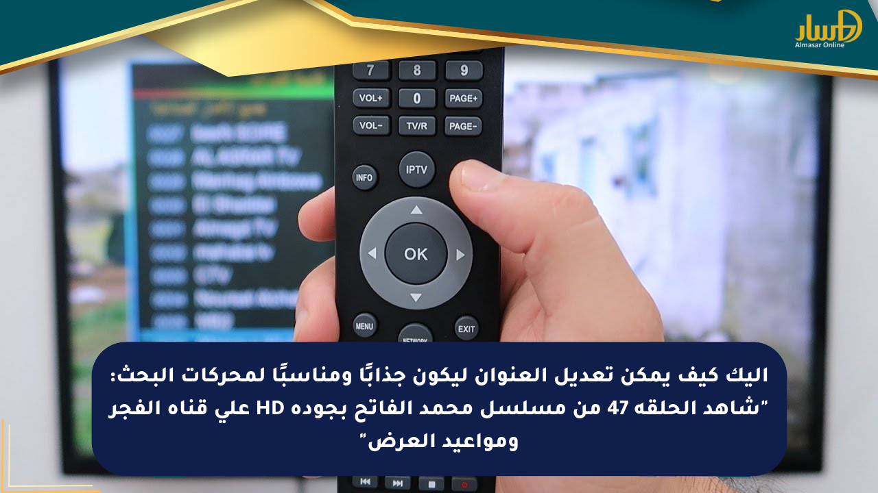 إليك كيف يمكن تعديل العنوان ليكون جذابًا ومناسبًا لمحركات البحث: “شاهد الحلقة 47 من مسلسل محمد الفاتح بجودة HD على قناة الفجر ومواعيد العرض”